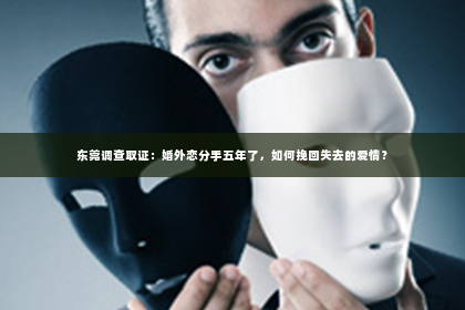 东莞调查取证：婚外恋分手五年了，如何挽回失去的爱情？
