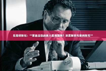 东莞侦探社：**家暴出轨的男人能挽回吗？深度解析与案例探究**