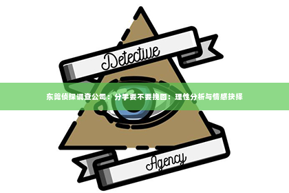 东莞侦探调查公司：分手要不要挽回：理性分析与情感抉择