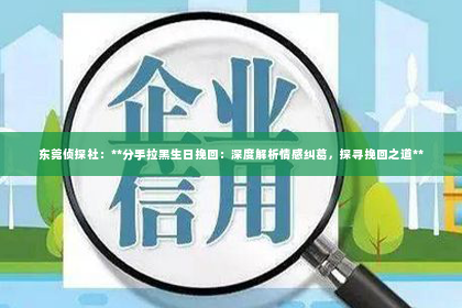 东莞侦探社：**分手拉黑生日挽回：深度解析情感纠葛，探寻挽回之道**