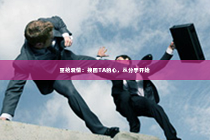重拾爱情：挽回TA的心，从分手开始
