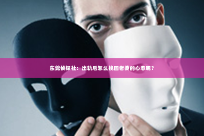 东莞侦探社：出轨后怎么挽回老婆的心态呢？