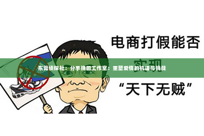 东莞侦探社：分手挽回工作室：重塑爱情的机遇与挑战