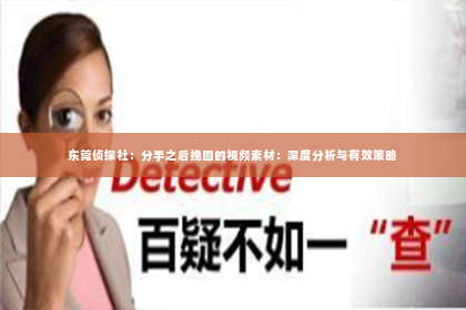 东莞侦探社：分手之后挽回的视频素材：深度分析与有效策略