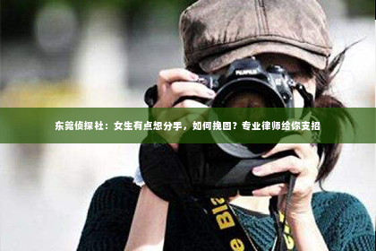 东莞侦探社：女生有点想分手，如何挽回？专业律师给你支招