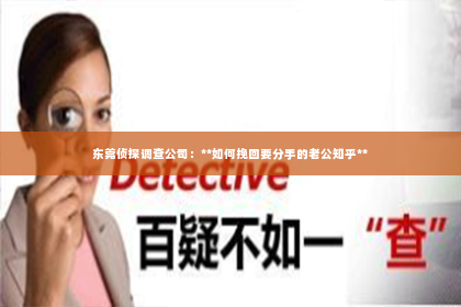 东莞侦探调查公司：**如何挽回要分手的老公知乎**