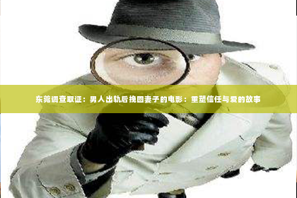 东莞调查取证：男人出轨后挽回妻子的电影：重塑信任与爱的故事
