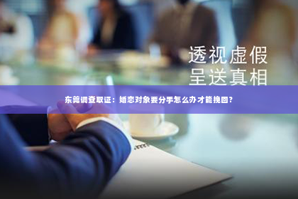 东莞调查取证：婚恋对象要分手怎么办才能挽回？