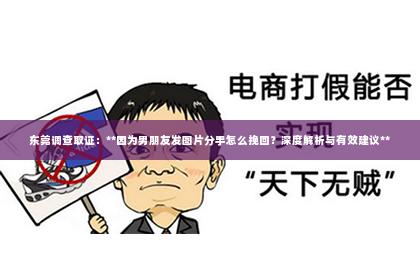东莞调查取证：**因为男朋友发图片分手怎么挽回？深度解析与有效建议**