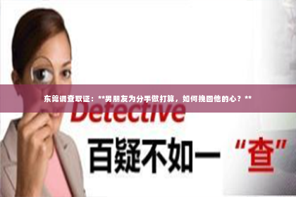 东莞调查取证：**男朋友为分手做打算，如何挽回他的心？**