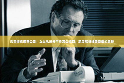 东莞侦探调查公司：女生总说分手后怎么挽回：深度解析挽回爱情的策略
