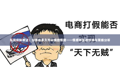 东莞侦探取证：分手后多久可以挽回情绪——情感修复的时间与策略分析