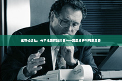 东莞侦探社：分手挽回套路聊天——深度解析与有效策略