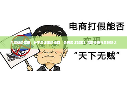 东莞侦探取证：分手后如果想挽回，是否应该联系？深度解析与策略建议