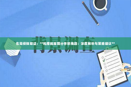 东莞侦探取证：**和摩羯座提分手想挽回：深度解析与策略建议**