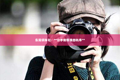 东莞侦探社：**分手绝情挽回机率**