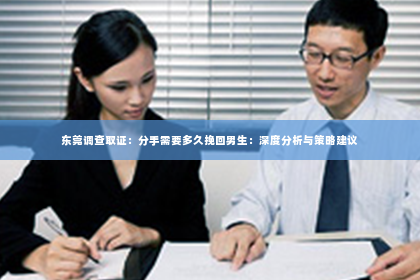 东莞调查取证：分手需要多久挽回男生：深度分析与策略建议