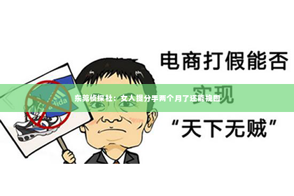 东莞侦探社：女人提分手两个月了还能挽回