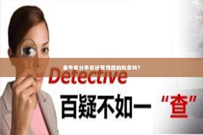 金牛男分手后还有挽回的机会吗？