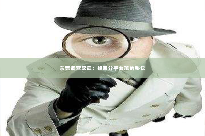 东莞调查取证：挽回分手女孩的秘诀