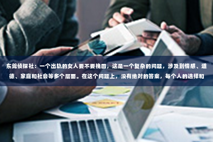 东莞侦探社：一个出轨的女人要不要挽回，这是一个复杂的问题，涉及到情感、道德、家庭和社会等多个层面。在这个问题上，没有绝对的答案，每个人的选择和情况都是独一无二的。今天，我们就来聊聊这个话题，希望能给你带来一些启示。