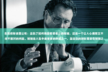 东莞侦探调查公司：出轨了如何挽回老婆老公的婚姻，这是一个让人心痛而又不得不面对的问题。婚姻是人生中最重要的承诺之一，当出轨的阴影笼罩在婚姻之上时，如何挽回老婆或老公的心，重建信任，成为了摆在当事人面前的一道难题。以下，我将结合自己的经验和观察，为大家提供一些建议。
