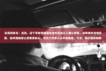 东莞侦探社：出轨，这个字眼在婚姻生活中总是让人痛心疾首。当婚姻中出现背叛，如何挽回老公或老婆的心，成为了许多人心中的难题。今天，我们就来聊聊这个敏感而现实的话题。