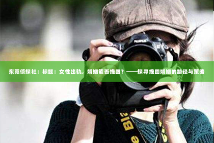 东莞侦探社：标题：女性出轨，婚姻能否挽回？——探寻挽回婚姻的路径与策略