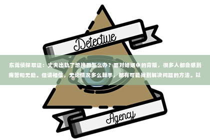 东莞侦探取证：丈夫出轨了想挽回怎么办？面对婚姻中的背叛，很多人都会感到痛苦和无助。但请相信，无论情况多么棘手，都有可能找到解决问题的方法。以下是我根据多年律师经验，结合实际案例，为大家整理的一些挽回婚姻的建议。